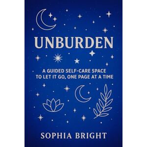Bright, Sophia Unburden Book: A Guided Self-Care Space to Let it Go, One Page at a Time Bright, Sophia Unburden Book: A Guided Self-Care Space to Let it Go, One Page at a Time