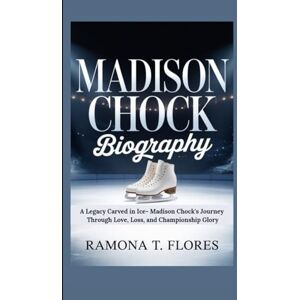 T. Flores, Ramona MADISON CHOCK BIOGRAPHY: A Legacy Carved in Ice- Madison Chock's Journey Through Love, Loss, and Championship Glory T. Flores, Ramona MADISON CHOCK BIOGRAPHY: A Legacy Carved in Ice- Madison Chock's Journey Through Love, Loss, and Championship Glory