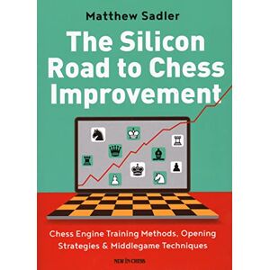 Matthew Sadler The Silicon Road To Chess Improvement: Chess Engine Training Methods, Opening Strategies & Middlegame Techniques Matthew Sadler The Silicon Road To Chess Improvement: Chess Engine Training Methods, Opening Strategies & Middlegame Techniques