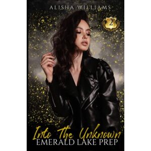 Williams, Alisha Into The Unknown (Emerald Lake Prep Book Two) Williams, Alisha Into The Unknown (Emerald Lake Prep Book Two)