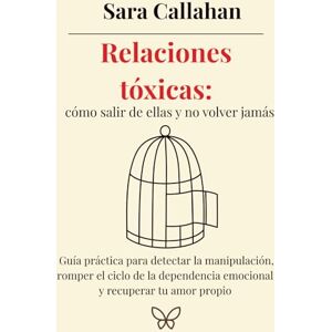 Callahan, Sara Relaciones tóxicas: cómo salir de ellas y no volver jamás: Guía práctica para detectar la manipulación, romper el ciclo de la dependencia emocional y ... desde dentro: Ansiedad, Apego y Amor Tóxico) Callahan, Sara Relaciones tóxicas: cómo salir de ellas y no volver jamás: Guía práctica para detectar la manipulación, romper el ciclo de la dependencia emocional y ... desde dentro: Ansiedad, Apego y Amor Tóxico)