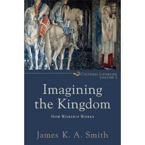 Smith, James K. A. Imagining the Kingdom: How Worship Works: 2 (Cultural Liturgies) Smith, James K. A. Imagining the Kingdom: How Worship Works: 2 (Cultural Liturgies)