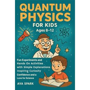 Spark, Ava Quantum Physics for Kids Ages 8-12: Fun Experiments and Hands on Activities with Simple Explanations Inspiring Curiosity Confidence and a Love for Science Spark, Ava Quantum Physics for Kids Ages 8-12: Fun Experiments and Hands on Activities with Simple Explanations Inspiring Curiosity Confidence and a Love for Science