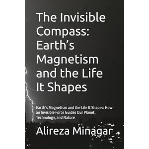 Minagar, Alireza The Invisible Compass: Earth’s Magnetism and the Life It Shapes: Earth’s Magnetism and the Life It Shapes: How an Invisible Force Guides Our Planet, Technology, and Nature Minagar, Alireza The Invisible Compass: Earth’s Magnetism and the Life It Shapes: Earth’s Magnetism and the Life It Shapes: How an Invisible Force Guides Our Planet, Technology, and Nature