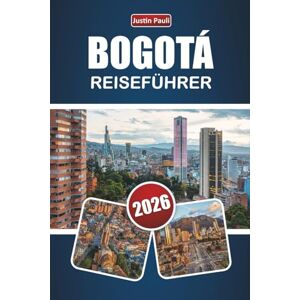 Pauli, Justin BOGOTÁ REISEFÜHRER 2026: Entdecken Sie die wichtigsten Attraktionen, versteckten Schätze, kulturellen Sehenswürdigkeiten, die lokale Küche und Reisetipps in Kolumbiens Hauptstadt Pauli, Justin BOGOTÁ REISEFÜHRER 2026: Entdecken Sie die wichtigsten Attraktionen, versteckten Schätze, kulturellen Sehenswürdigkeiten, die lokale Küche und Reisetipps in Kolumbiens Hauptstadt