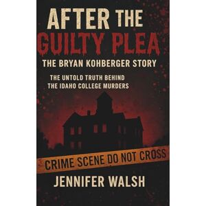 Walsh, Jennifer After the Guilty Plea: The Bryan Kohberger Story: The Untold Truth Behind the Idaho College Murders Walsh, Jennifer After the Guilty Plea: The Bryan Kohberger Story: The Untold Truth Behind the Idaho College Murders