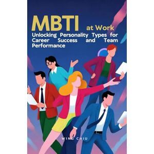 Chiu, Wing MBTI at Work: Unlocking Personality Types for Career Success and Team Performance Chiu, Wing MBTI at Work: Unlocking Personality Types for Career Success and Team Performance