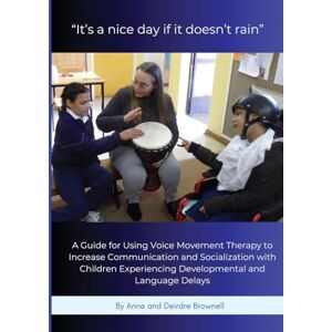 Brownell, Anne It's a nice day if it doesn't rain": A Guide for Using Voice Movement Therapy to Increase Communication and Socialization with Children Experiencing Developmental and Language Delays Brownell, Anne It's a nice day if it doesn't rain": A Guide for Using Voice Movement Therapy to Increase Communication and Socialization with Children Experiencing Developmental and Language Delays