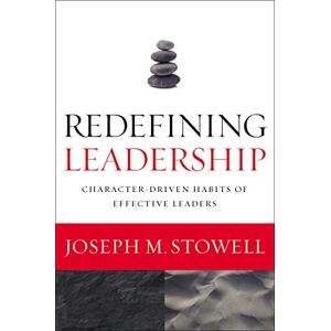 Stowell, Joseph M. Redefining Leadership: Character-Driven Habits of Effective Leaders Stowell, Joseph M. Redefining Leadership: Character-Driven Habits of Effective Leaders