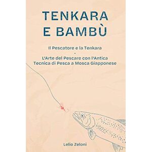 Zeloni, Lelio Tenkara e Bambù: Il Pescatore e la Tenkara L'Arte del Pescare con l'Antica Tecnica di Pesca a Mosca Giapponese (La Pesca di Lelio) Zeloni, Lelio Tenkara e Bambù: Il Pescatore e la Tenkara L'Arte del Pescare con l'Antica Tecnica di Pesca a Mosca Giapponese (La Pesca di Lelio)