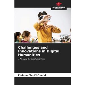 Ebn El Oualid, Fadoua Challenges and Innovations in Digital Humanities: A New Era for the Humanities Ebn El Oualid, Fadoua Challenges and Innovations in Digital Humanities: A New Era for the Humanities