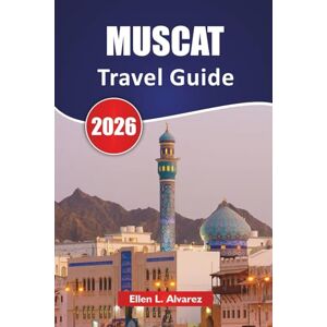 Alvarez, Ellen L. MUSCAT TRAVEL GUIDE 2026: Discover Top Attractions, Coastal Landmarks, Local Cuisine, and Cultural Experiences in Oman’s Capital Alvarez, Ellen L. MUSCAT TRAVEL GUIDE 2026: Discover Top Attractions, Coastal Landmarks, Local Cuisine, and Cultural Experiences in Oman’s Capital