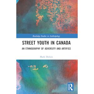 Dolson, Mark S. Street Youth in Canada: An Ethnography of Adversity and Artifice (Routledge Studies in Anthropology) Dolson, Mark S. Street Youth in Canada: An Ethnography of Adversity and Artifice (Routledge Studies in Anthropology)