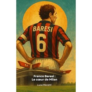 Moretti, Luca Franco Baresi : Le cœur de Milan: La légende du libre qui a marqué l'histoire du football: Le coeur de Milan: La légende du libre qui a marqué l'histoire du football Moretti, Luca Franco Baresi : Le cœur de Milan: La légende du libre qui a marqué l'histoire du football: Le coeur de Milan: La légende du libre qui a marqué l'histoire du football