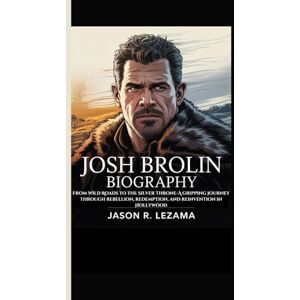 R. Lezama, Jason JOSH BROLIN BIOGRAPHY: From Wild Roads to the Silver Throne-A gripping journey through rebellion, redemption, and reinvention in Hollywood R. Lezama, Jason JOSH BROLIN BIOGRAPHY: From Wild Roads to the Silver Throne-A gripping journey through rebellion, redemption, and reinvention in Hollywood