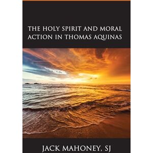 Mahoney, Jack Holy Spirit and Moral Action in Thomas Aquinas Mahoney, Jack Holy Spirit and Moral Action in Thomas Aquinas