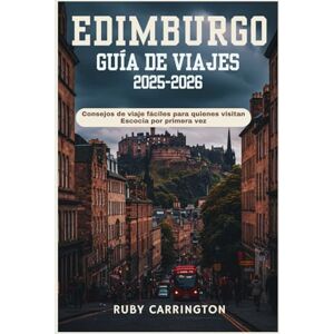 Carrington, Ruby Edimburgo Guía de viajes 2025-2026: Consejos de viaje fáciles para quienes visitan Escocia por primera vez Carrington, Ruby Edimburgo Guía de viajes 2025-2026: Consejos de viaje fáciles para quienes visitan Escocia por primera vez