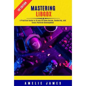 James, Amelie Mastering LibGDX: A Practical Guide to 2D and 3D Game Design, Rendering, and Cross-Platform Development James, Amelie Mastering LibGDX: A Practical Guide to 2D and 3D Game Design, Rendering, and Cross-Platform Development
