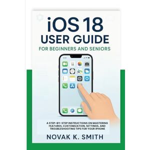 Smith, Novak K. iOS 18 User Guide for beginners and seniors: A Step-by-Step Instructions on Mastering Features, Customization, Settings, and Troubleshooting Tips for ... Series ( A FRIENDLY USER GUIDE COLLECTION )) Smith, Novak K. iOS 18 User Guide for beginners and seniors: A Step-by-Step Instructions on Mastering Features, Customization, Settings, and Troubleshooting Tips for ... Series ( A FRIENDLY USER GUIDE COLLECTION ))