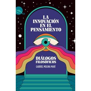 Molina Marí, Sr Gabriel La innovación en el pensamiento: Diálogos filosóficos Molina Marí, Sr Gabriel La innovación en el pensamiento: Diálogos filosóficos