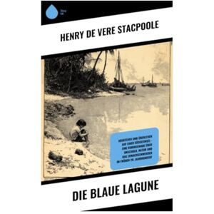 Stacpoole, Henry De Vere Die blaue Lagune: Abenteuer und Überleben auf einer Südseeinsel – eine Robinsonade über Unschuld, Natur und das Erwachsenwerden im frühen 20. Jahrhundert Stacpoole, Henry De Vere Die blaue Lagune: Abenteuer und Überleben auf einer Südseeinsel – eine Robinsonade über Unschuld, Natur und das Erwachsenwerden im frühen 20. Jahrhundert