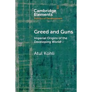 Kohli, Atul Greed and Guns: Imperial Origins of the Developing World (Elements in the Politics of Development) Kohli, Atul Greed and Guns: Imperial Origins of the Developing World (Elements in the Politics of Development)