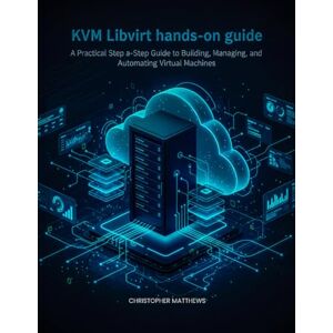 MATTHEWS, CHRISTOPHER KVM Libvirt hands-on guide: A Practical Step-by-Step Guide to Building, Managing, and Automating Virtual Machines MATTHEWS, CHRISTOPHER KVM Libvirt hands-on guide: A Practical Step-by-Step Guide to Building, Managing, and Automating Virtual Machines