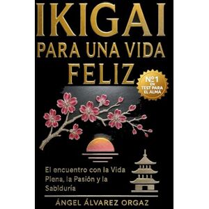 Álvarez Orgaz, Ángel IKIGAI PARA UNA VIDA FELIZ: El Encuentro con la Vida Plena, la Salud y la Sabiduría Álvarez Orgaz, Ángel IKIGAI PARA UNA VIDA FELIZ: El Encuentro con la Vida Plena, la Salud y la Sabiduría