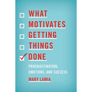 Lamia, Mary What Motivates Getting Things Done: Procrastination, Emotions, and Success Lamia, Mary What Motivates Getting Things Done: Procrastination, Emotions, and Success