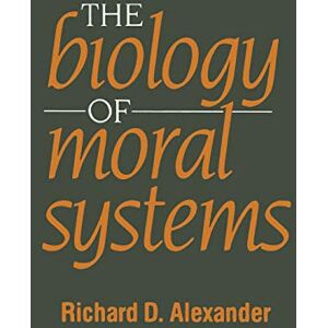 Alexander, Richard The Biology of Moral Systems (Evolutionary Foundations of Human Behavior Series) Alexander, Richard The Biology of Moral Systems (Evolutionary Foundations of Human Behavior Series)