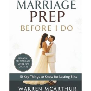 McArthur, Warren Marriage Prep Before I Do: 10 Key Things to Know for Lasting Bliss McArthur, Warren Marriage Prep Before I Do: 10 Key Things to Know for Lasting Bliss