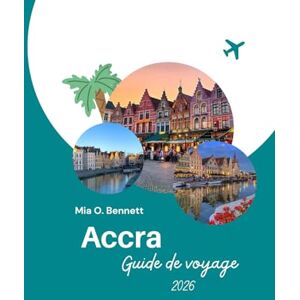 Bennett, Mia O. Accra Guide de voyage 2026: Découvrez la capitale dynamique de la culture, des plages, de la gastronomie et des festivals du Ghana Bennett, Mia O. Accra Guide de voyage 2026: Découvrez la capitale dynamique de la culture, des plages, de la gastronomie et des festivals du Ghana