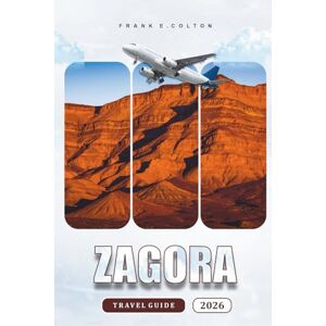 COLTON, FRANK E. Zagora Travel Guide 2026: Exploring Morocco's Desert Gateway, Practical Tips On Getting There, Things To Do, History, Food, And Cultural Experiences For First Time Visitors And Adventure Seekers COLTON, FRANK E. Zagora Travel Guide 2026: Exploring Morocco's Desert Gateway, Practical Tips On Getting There, Things To Do, History, Food, And Cultural Experiences For First Time Visitors And Adventure Seekers
