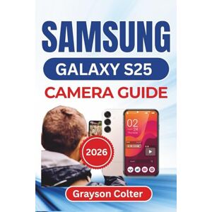 Colter, Grayson SAMSUNG Galaxy S25 CAMERA GUIDE 2026: Capturing Clear Portraits, Vivid Night Shots, Creative Angles, and Perfectly Edited Images Using Every Camera Feature For Stunning Everyday Results Colter, Grayson SAMSUNG Galaxy S25 CAMERA GUIDE 2026: Capturing Clear Portraits, Vivid Night Shots, Creative Angles, and Perfectly Edited Images Using Every Camera Feature For Stunning Everyday Results