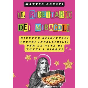 Donati, Matteo Il ricettario dei miracoli: Ricette spirituali (quasi infallibili) per la vita di tutti i giorni Donati, Matteo Il ricettario dei miracoli: Ricette spirituali (quasi infallibili) per la vita di tutti i giorni