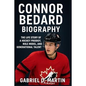D. MARTIN, GABRIEL CONNOR BEDARD BIOGRAPHY: THE LIFE STORY OF A HOCKEY PRODIGY, ROLE MODEL, AND GENERATIONAL TALENT D. MARTIN, GABRIEL CONNOR BEDARD BIOGRAPHY: THE LIFE STORY OF A HOCKEY PRODIGY, ROLE MODEL, AND GENERATIONAL TALENT