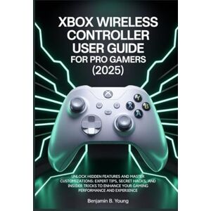 B. Young, Benjamin XBOX WIRELESS CONTROLLER USER GUIDE FOR PRO GAMERS (2025): Unlock Hidden Features and Master Customizations: Expert Tips, Secret Hacks, and Insider ... Your Gaming Performance and Experience B. Young, Benjamin XBOX WIRELESS CONTROLLER USER GUIDE FOR PRO GAMERS (2025): Unlock Hidden Features and Master Customizations: Expert Tips, Secret Hacks, and Insider ... Your Gaming Performance and Experience