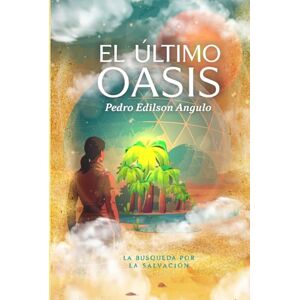 Angulo Martinez, Pedro Edilson El Ultimo Oasis: La búsqueda por la Salvación Angulo Martinez, Pedro Edilson El Ultimo Oasis: La búsqueda por la Salvación