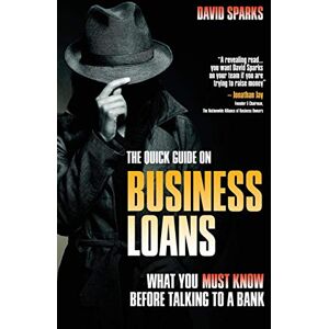 SPARKS, David The Quick Guide On Business Loans What You Must Know Before Talking To A Bank SPARKS, David The Quick Guide On Business Loans What You Must Know Before Talking To A Bank