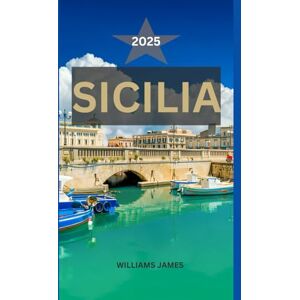 JAMES, WILLIAMS SICILIA GUIDA DI VIAGGIO 2025: Un viaggio emozionante attraverso il fascino senza tempo della Sicilia, le sue gemme nascoste e la magia del Mediterraneo JAMES, WILLIAMS SICILIA GUIDA DI VIAGGIO 2025: Un viaggio emozionante attraverso il fascino senza tempo della Sicilia, le sue gemme nascoste e la magia del Mediterraneo