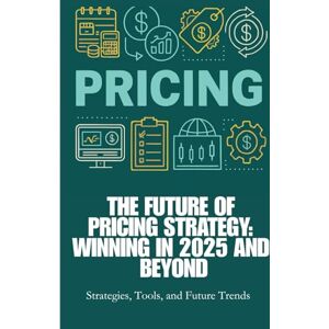 Carter, Aiden Pricing-The Future of Pricing Strategy: Winning in 2025 and Beyond: Future of Pricing Strategy, Pricing Strategy 2025, AI in Pricing, Dynamic ... Pricing Techniques, Ethical Pricing Carter, Aiden Pricing-The Future of Pricing Strategy: Winning in 2025 and Beyond: Future of Pricing Strategy, Pricing Strategy 2025, AI in Pricing, Dynamic ... Pricing Techniques, Ethical Pricing