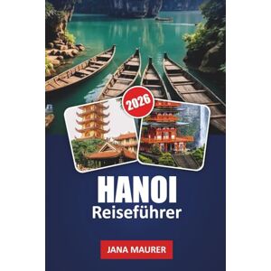 Maurer, Jana HANOI REISEFÜHRER 2026: Versteckte Gassen, Streetfood-Abenteuer, historische Tempel, malerische Seen und Insider-Tipps für ein unvergessliches vietnamesisches Erlebnis Maurer, Jana HANOI REISEFÜHRER 2026: Versteckte Gassen, Streetfood-Abenteuer, historische Tempel, malerische Seen und Insider-Tipps für ein unvergessliches vietnamesisches Erlebnis