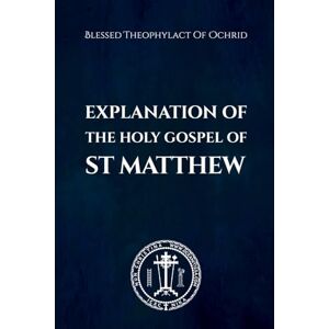 of Ochrid, Blessed Theophylact The Explanation of the Holy Gospel of Matthew of Ochrid, Blessed Theophylact The Explanation of the Holy Gospel of Matthew