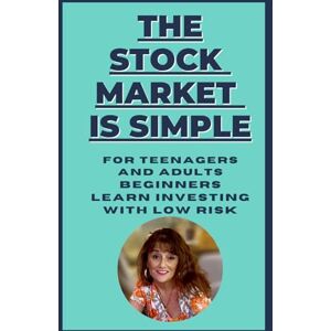 D'Alessandro, Karen Jean Antoinette THE STOCK MARKET IS SIMPLE FOR TEENAGERS AND ADULTS: BEGINNERS LEARN INVESTING WITH LOW RISK D'Alessandro, Karen Jean Antoinette THE STOCK MARKET IS SIMPLE FOR TEENAGERS AND ADULTS: BEGINNERS LEARN INVESTING WITH LOW RISK