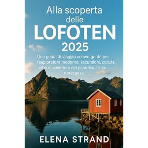 STRAND, ELENA Alla scoperta delle LOFOTEN 2025: Una guida di viaggio coinvolgente per l'esploratore moderno: escursioni, cultura, cibo e avventura nel paradiso artico norvegese STRAND, ELENA Alla scoperta delle LOFOTEN 2025: Una guida di viaggio coinvolgente per l'esploratore moderno: escursioni, cultura, cibo e avventura nel paradiso artico norvegese