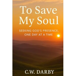 Darby, CW To Save My Soul: SEEKING GOD'S PRESENCE, ONE DAY AT A TIME Darby, CW To Save My Soul: SEEKING GOD'S PRESENCE, ONE DAY AT A TIME