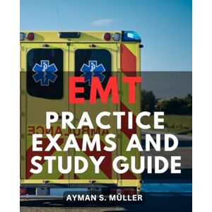 Müller, Ayman S. EMT Practice Exams And Study Guide: Your Essential Companion for NREMT-Exam Excellence Master the NREMT-Test with Study-Tips and Practice-Questions for Exam-Success Müller, Ayman S. EMT Practice Exams And Study Guide: Your Essential Companion for NREMT-Exam Excellence Master the NREMT-Test with Study-Tips and Practice-Questions for Exam-Success
