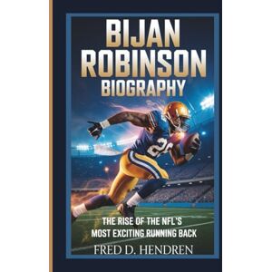 D. Hendren, Fred BIJAN ROBINSON BIOGRAPHY: The Rise of the NFL’s Most Exciting Running Back D. Hendren, Fred BIJAN ROBINSON BIOGRAPHY: The Rise of the NFL’s Most Exciting Running Back