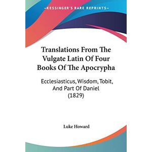 Howard, Luke Translations From The Vulgate Latin Of Four Books Of The Apocrypha: Ecclesiasticus, Wisdom, Tobit, And Part Of Daniel (1829) Howard, Luke Translations From The Vulgate Latin Of Four Books Of The Apocrypha: Ecclesiasticus, Wisdom, Tobit, And Part Of Daniel (1829)