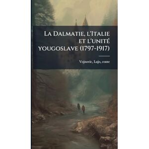 La Dalmatie, l'Italie et l'unitÃ(c) yougoslave (1797-1917) La Dalmatie, l'Italie et l'unitÃ(c) yougoslave (1797-1917)